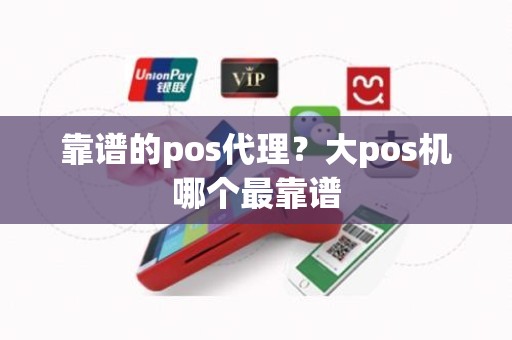 靠谱的pos代理？大pos机哪个最靠谱