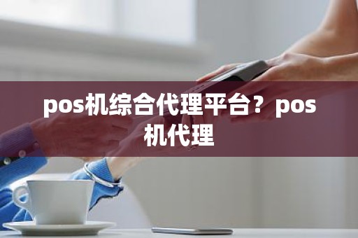 pos机综合代理平台？pos机代理