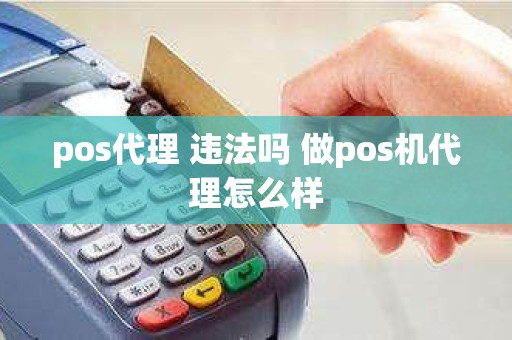 pos代理 违法吗 做pos机代理怎么样