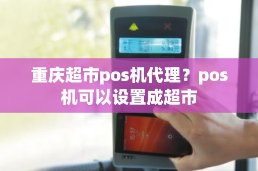 重庆超市pos机代理？pos机可以设置成超市