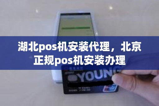 湖北pos机安装代理，北京正规pos机安装办理