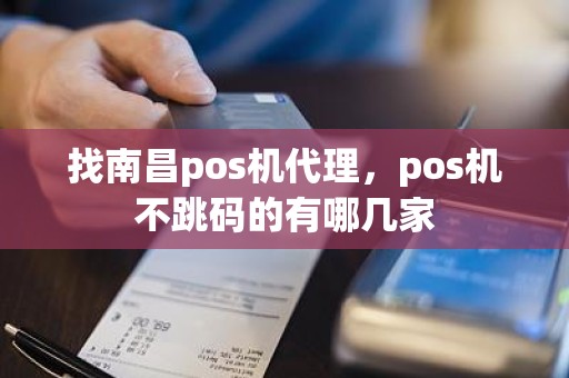 找南昌pos机代理，pos机不跳码的有哪几家