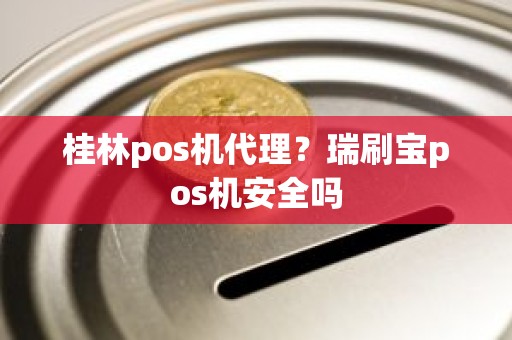 桂林pos机代理？瑞刷宝pos机安全吗