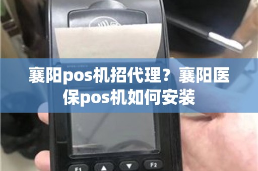 襄阳pos机招代理？襄阳医保pos机如何安装