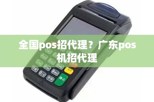 全国pos招代理？广东pos机招代理