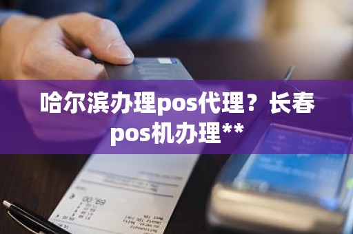 哈尔滨办理pos代理？长春pos机办理**