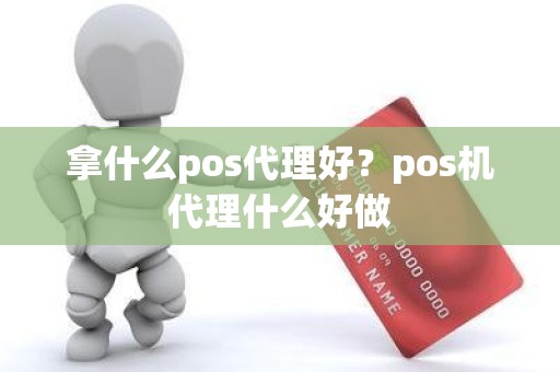 拿什么pos代理好？pos机代理什么好做