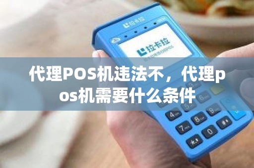 代理POS机违法不，代理pos机需要什么条件