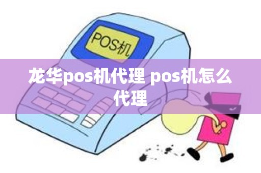 龙华pos机代理 pos机怎么代理