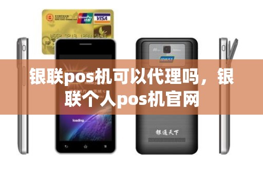 银联pos机可以代理吗，银联个人pos机官网