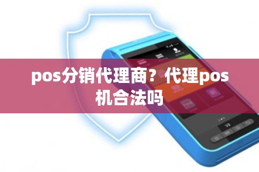 pos分销代理商？代理pos机合法吗