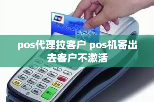 pos代理拉客户 pos机寄出去客户不激活