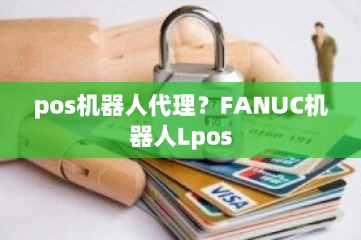 pos机器人代理？FANUC机器人Lpos