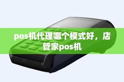 pos机代理哪个模式好，店管家pos机