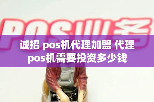 诚招 pos机代理加盟 代理pos机需要投资多少钱