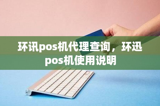 环讯pos机代理查询，环迅pos机使用说明