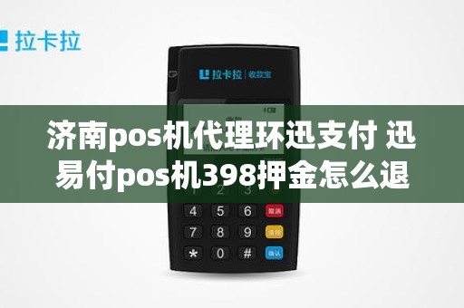 济南pos机代理环迅支付 迅易付pos机398押金怎么退