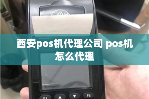 西安pos机代理公司 pos机怎么代理