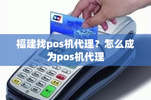 福建找pos机代理？怎么成为pos机代理