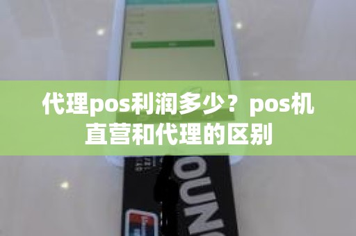 代理pos利润多少？pos机直营和代理的区别