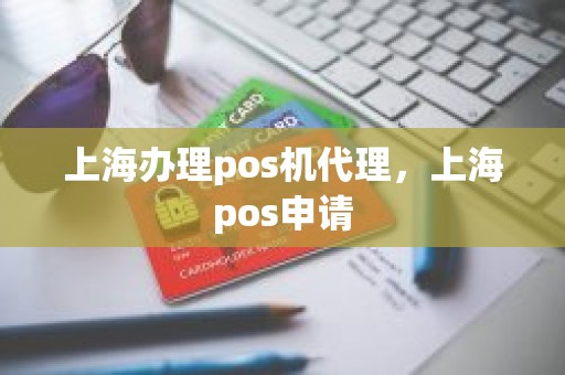 上海办理pos机代理，上海pos申请