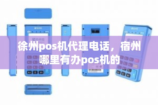 徐州pos机代理电话，宿州哪里有办pos机的