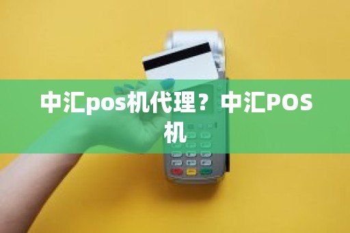 中汇pos机代理？中汇POS机