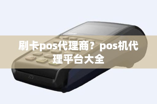 刷卡pos代理商？pos机代理平台大全