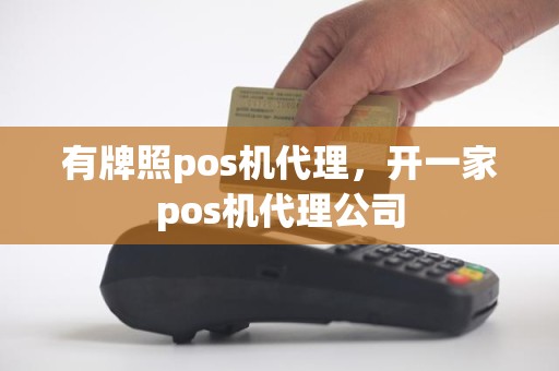 有牌照pos机代理，开一家pos机代理公司