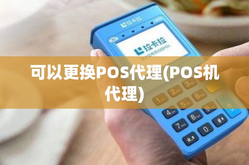 可以更换POS代理(POS机代理)