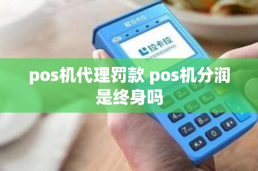 pos机代理罚款 pos机分润是终身吗