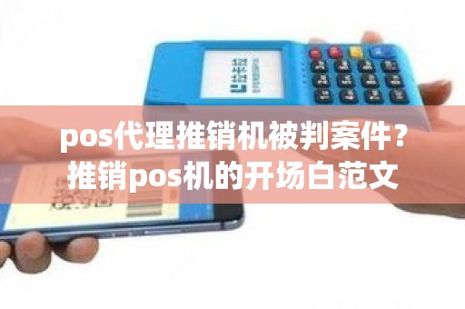 pos代理推销机被判案件？推销pos机的开场白范文