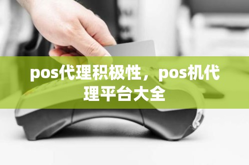 pos代理积极性，pos机代理平台大全