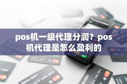 pos机一级代理分润？pos机代理是怎么盈利的