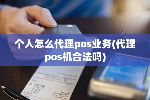 个人怎么代理pos业务(代理pos机合法吗)