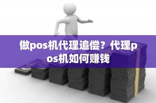 做pos机代理追偿？代理pos机如何赚钱