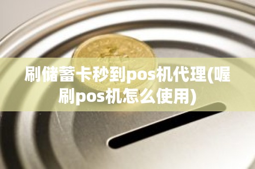 刷储蓄卡秒到pos机代理(喔刷pos机怎么使用)