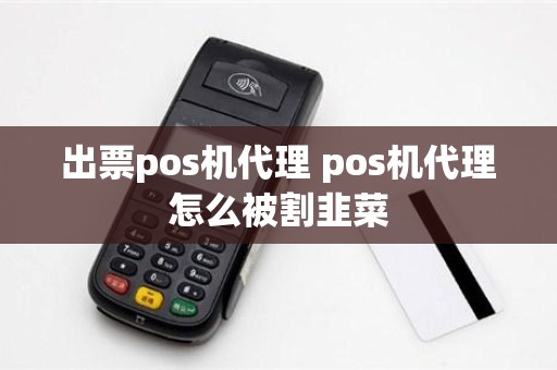 出票pos机代理 pos机代理怎么被割韭菜