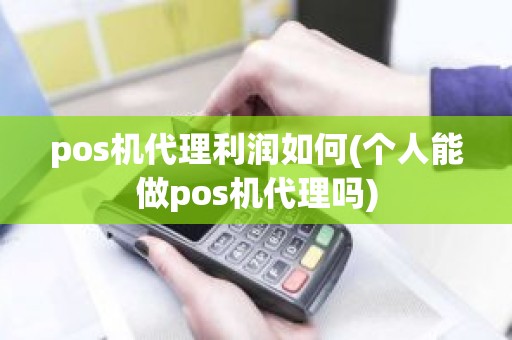 pos机代理利润如何(个人能做pos机代理吗)