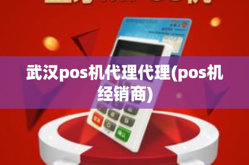 武汉pos机代理代理(pos机经销商)