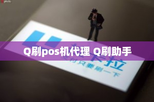 Q刷pos机代理 Q刷助手