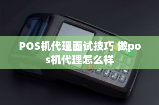 POS机代理面试技巧 做pos机代理怎么样