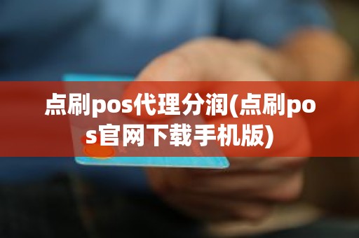 点刷pos代理分润(点刷pos官网下载手机版)