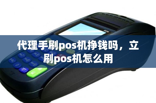 代理手刷pos机挣钱吗，立刷pos机怎么用