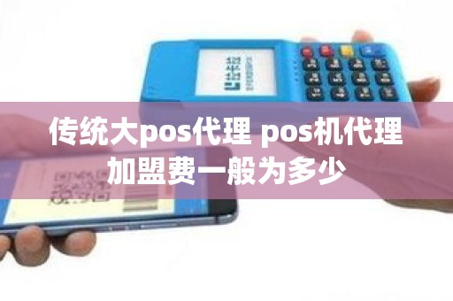 传统大pos代理 pos机代理加盟费一般为多少