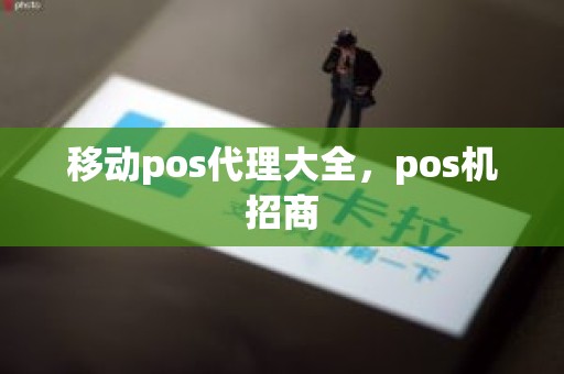 移动pos代理大全，pos机招商