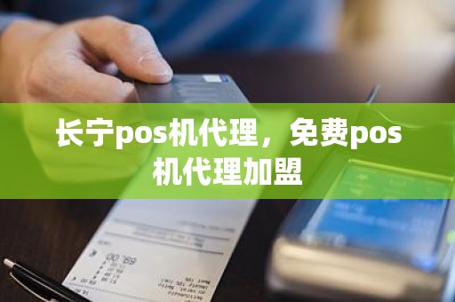 长宁pos机代理，免费pos机代理加盟