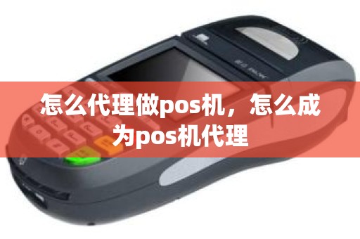 怎么代理做pos机，怎么成为pos机代理