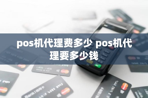 pos机代理费多少 pos机代理要多少钱