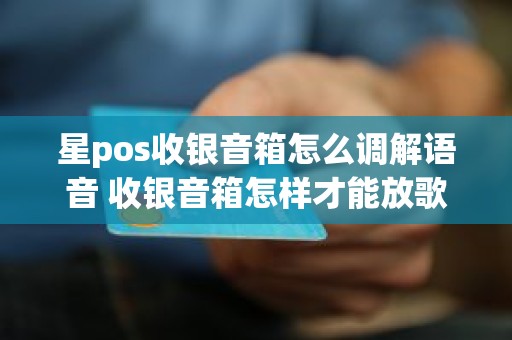 星pos收银音箱怎么调解语音 收银音箱怎样才能放歌